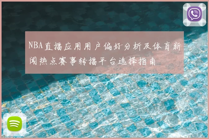 NBA直播应用用户偏好分析及体育新闻热点赛事转播平台选择指南