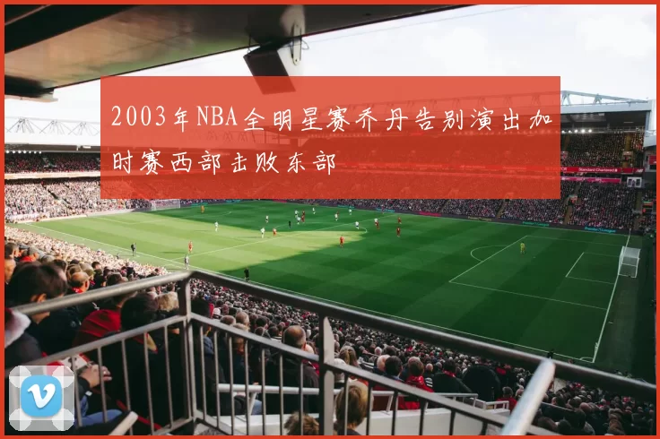 2003年NBA全明星赛乔丹告别演出加时赛西部击败东部