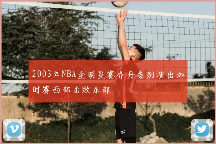 2003年NBA全明星赛乔丹告别演出加时赛西部击败东部