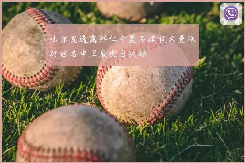法尔克透露拜仁今夏不追佳夫曼联对这名中卫表现出兴趣