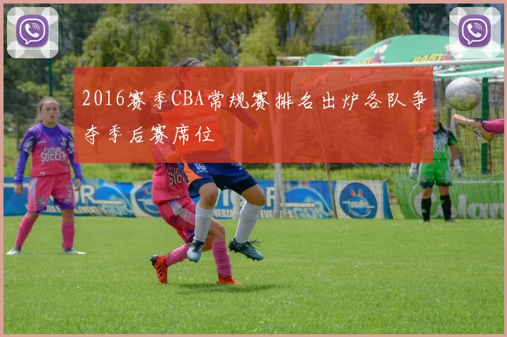 2016赛季CBA常规赛排名出炉各队争夺季后赛席位