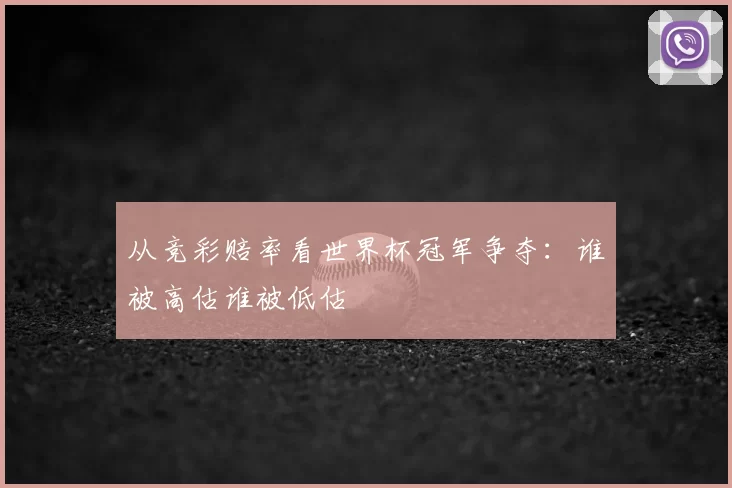 从竞彩赔率看世界杯冠军争夺:谁被高估谁被低估