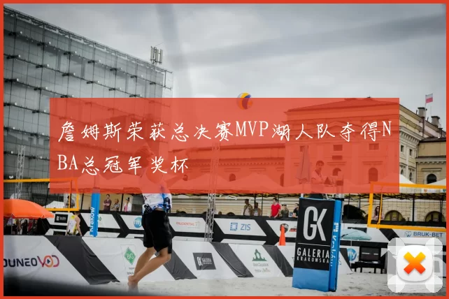 詹姆斯荣获总决赛MVP湖人队夺得NBA总冠军奖杯