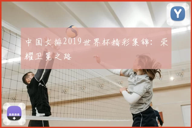 中国女排2019世界杯精彩集锦:荣耀卫冕之路