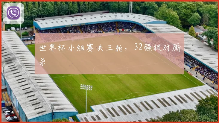 世界杯小组赛共三轮,32强捉对厮杀