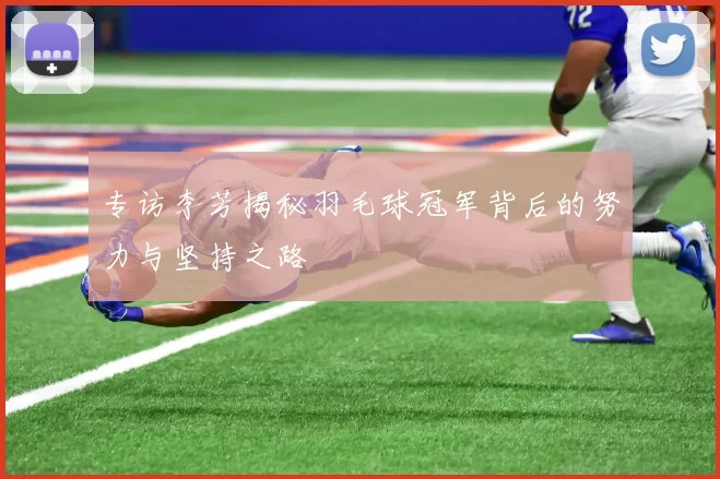 专访李芳揭秘羽毛球冠军背后的努力与坚持之路