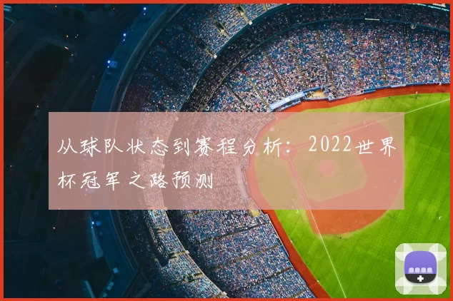 从球队状态到赛程分析:2022世界杯冠军之路预测