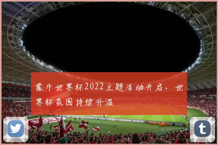 蒙牛世界杯2022主题活动开启,世界杯氛围持续升温