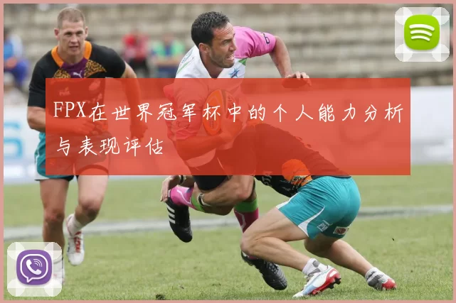 FPX在世界冠军杯中的个人能力分析与表现评估