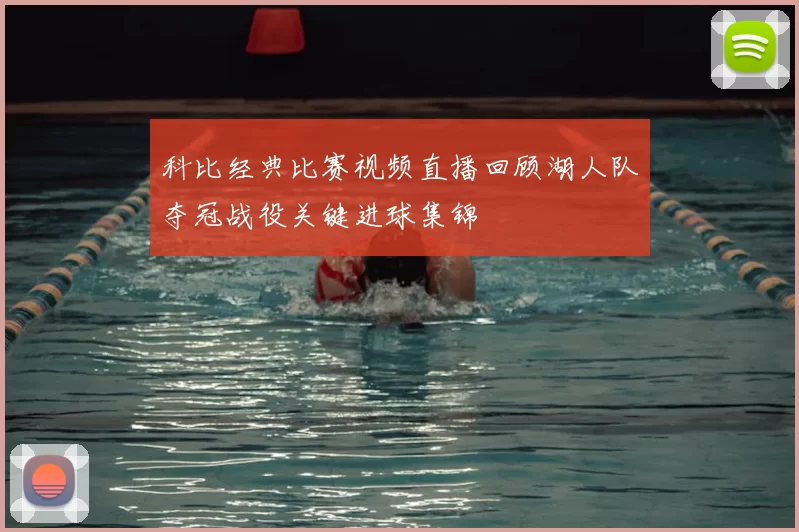 科比经典比赛视频直播回顾湖人队夺冠战役关键进球集锦