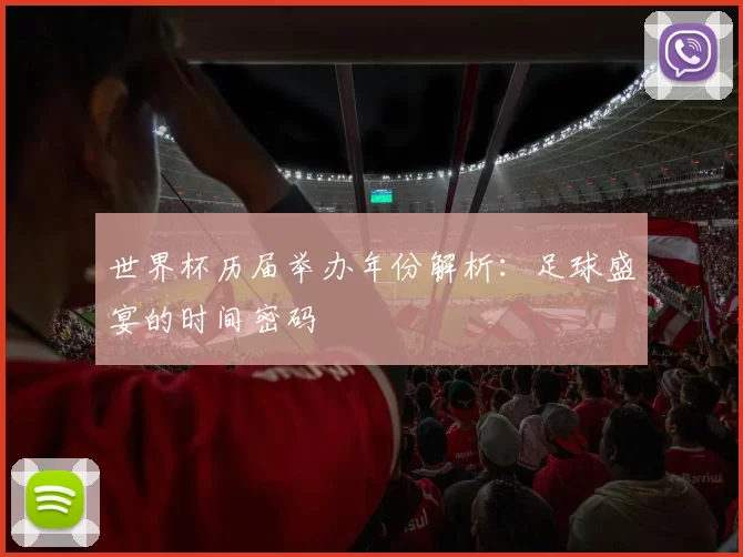 世界杯历届举办年份解析:足球盛宴的时间密码