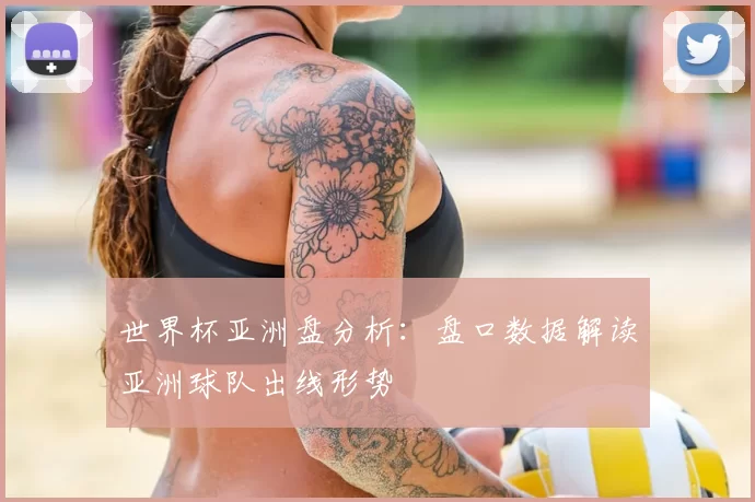 世界杯亚洲盘分析：盘口数据解读亚洲球队出线形势