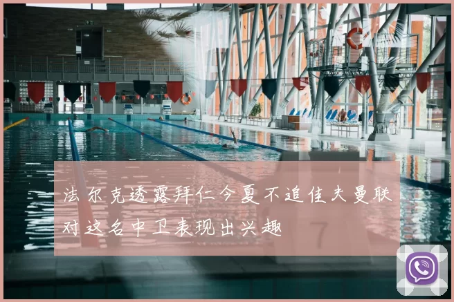 法尔克透露拜仁今夏不追佳夫曼联对这名中卫表现出兴趣