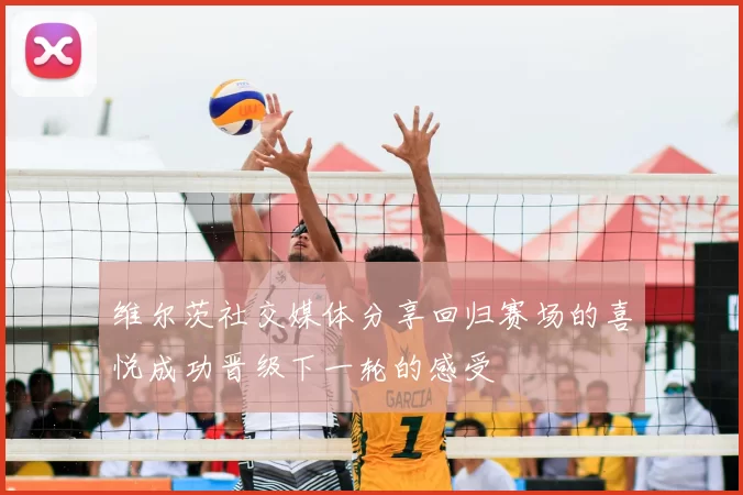 维尔茨社交媒体分享回归赛场的喜悦成功晋级下一轮的感受