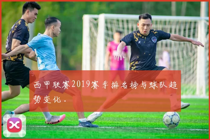 西甲联赛2019赛季排名榜与球队趋势变化 .