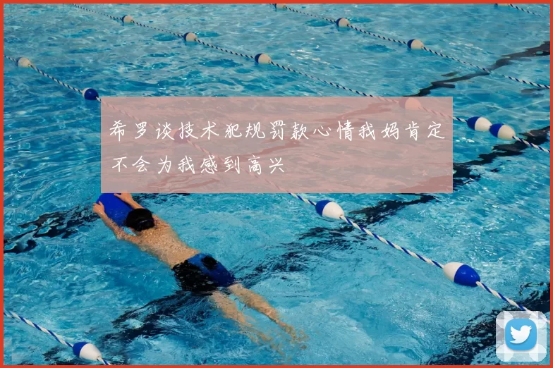 希罗谈技术犯规罚款心情我妈肯定不会为我感到高兴