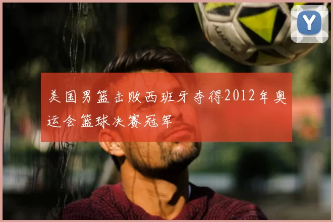 美国男篮击败西班牙夺得2012年奥运会篮球决赛冠军