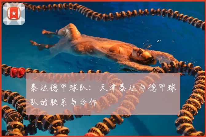 泰达德甲球队：天津泰达与德甲球队的联系与合作