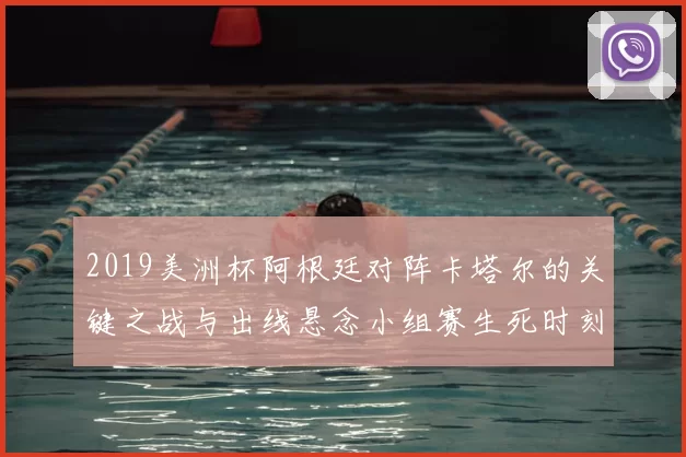 2019美洲杯阿根廷对阵卡塔尔的关键之战与出线悬念小组赛生死时刻解析