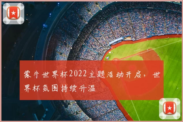 蒙牛世界杯2022主题活动开启,世界杯氛围持续升温