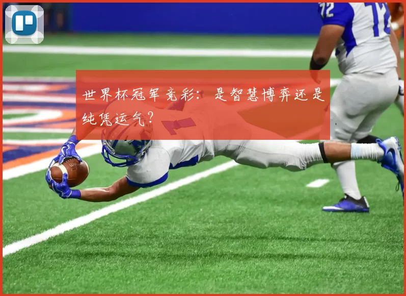 世界杯冠军竞彩:是智慧博弈还是纯凭运气?