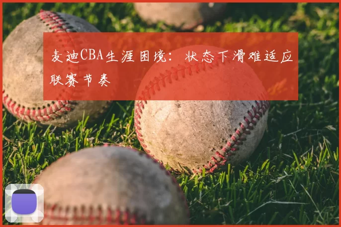 麦迪CBA生涯困境：状态下滑难适应联赛节奏