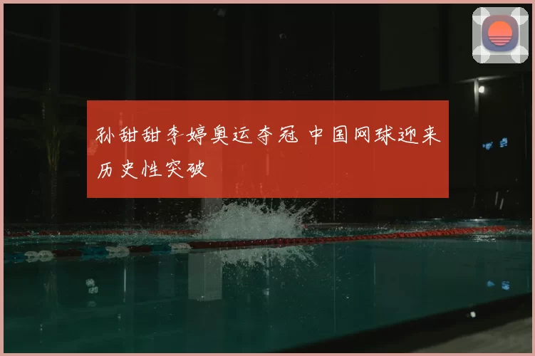 孙甜甜李婷奥运夺冠 中国网球迎来历史性突破