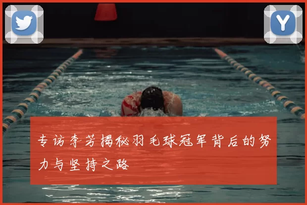 专访李芳揭秘羽毛球冠军背后的努力与坚持之路