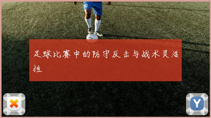 足球比赛中的防守反击与战术灵活性