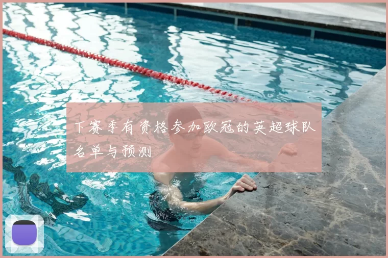 下赛季有资格参加欧冠的英超球队名单与预测