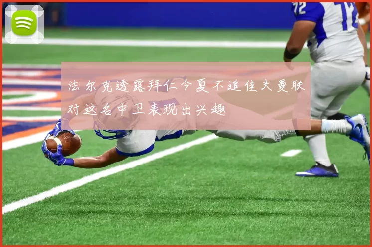 法尔克透露拜仁今夏不追佳夫曼联对这名中卫表现出兴趣