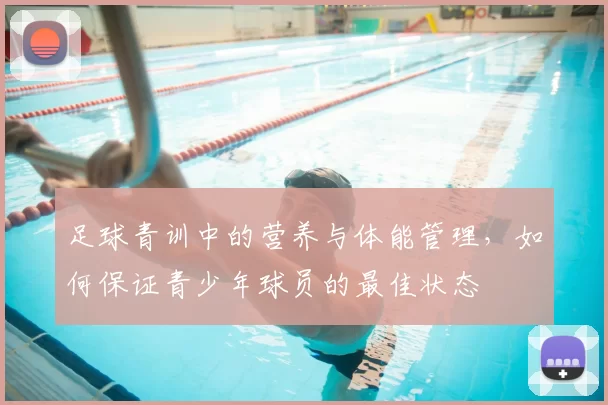 足球青训中的营养与体能管理,如何保证青少年球员的最佳状态