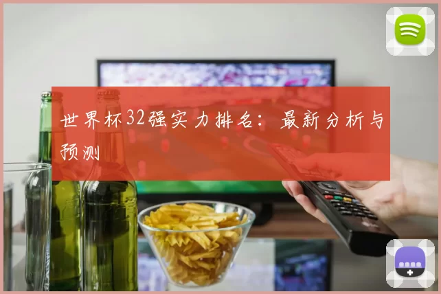 世界杯32强实力排名：最新分析与预测