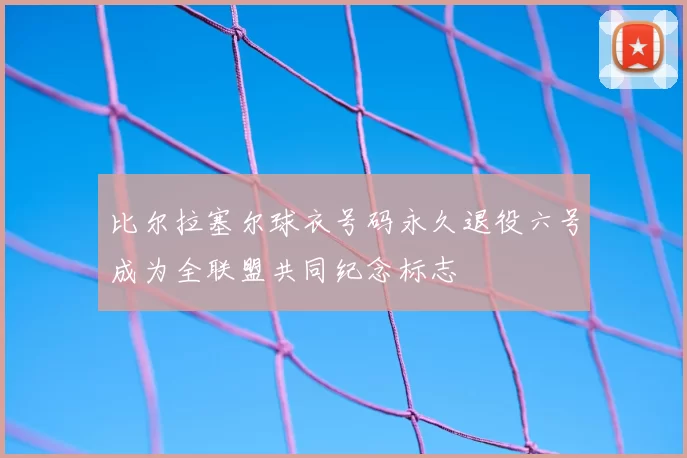 比尔拉塞尔球衣号码永久退役六号成为全联盟共同纪念标志
