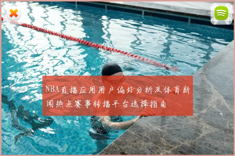 NBA直播应用用户偏好分析及体育新闻热点赛事转播平台选择指南
