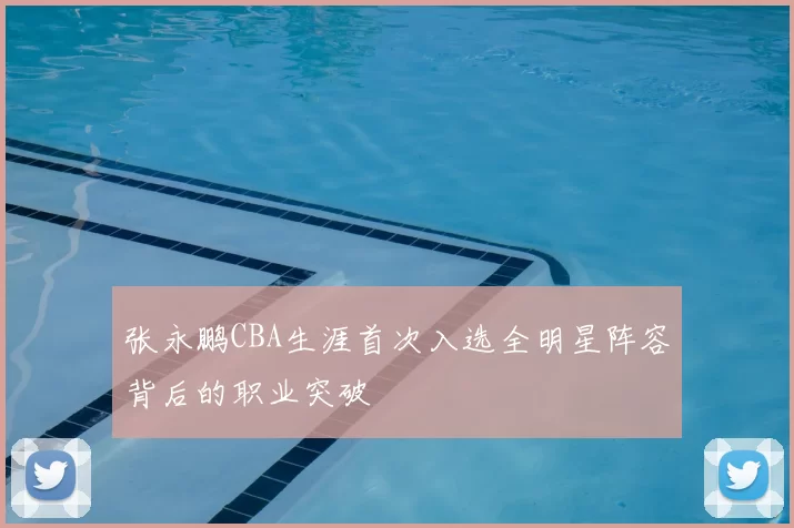张永鹏CBA生涯首次入选全明星阵容背后的职业突破