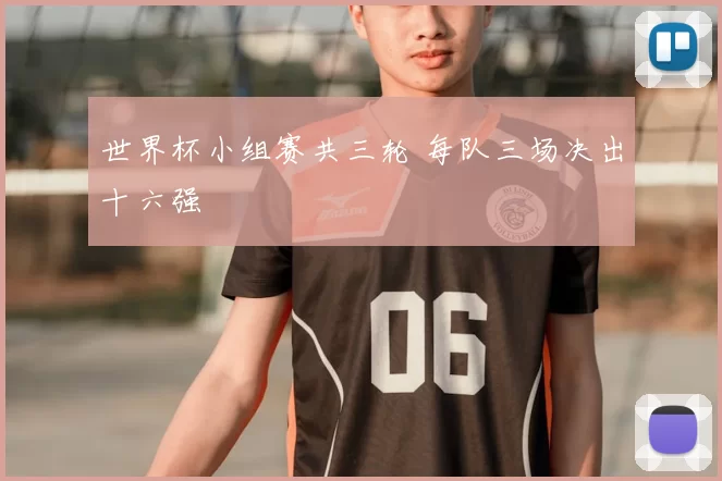 世界杯小组赛共三轮 每队三场决出十六强