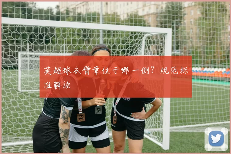 英超球衣臂章位于哪一侧？规范标准解读