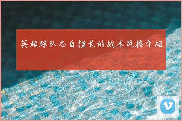 英超球队各自擅长的战术风格介绍