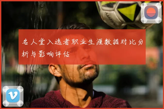 名人堂入选者职业生涯数据对比分析与影响评估