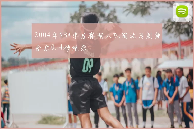 2004年NBA季后赛湖人队淘汰马刺费舍尔0.4秒绝杀