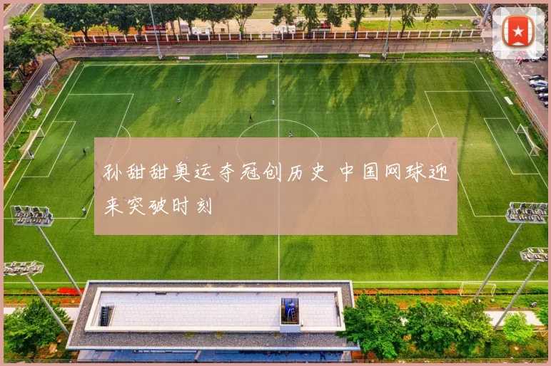 孙甜甜奥运夺冠创历史 中国网球迎来突破时刻