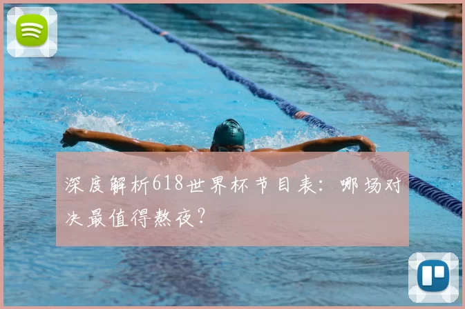 深度解析618世界杯节目表：哪场对决最值得熬夜？