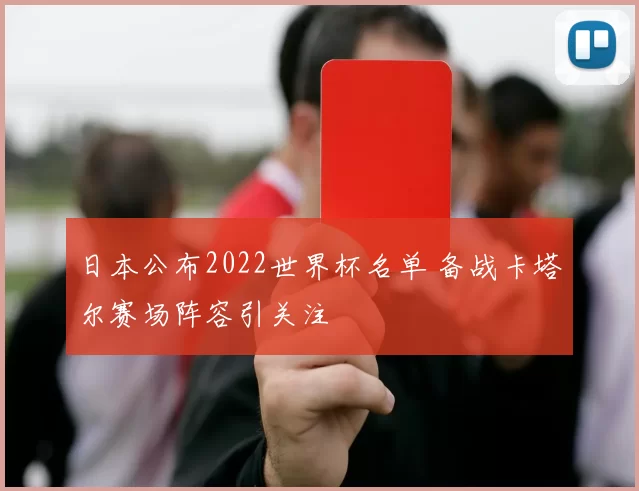 日本公布2022世界杯名单 备战卡塔尔赛场阵容引关注