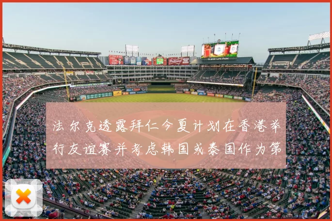 法尔克透露拜仁今夏计划在香港举行友谊赛并考虑韩国或泰国作为第二站