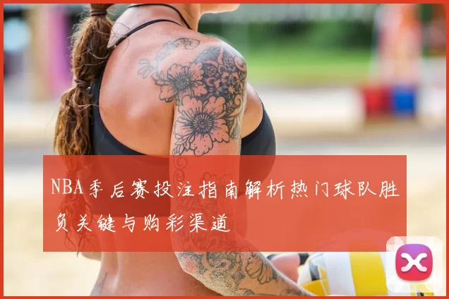 NBA季后赛投注指南解析热门球队胜负关键与购彩渠道