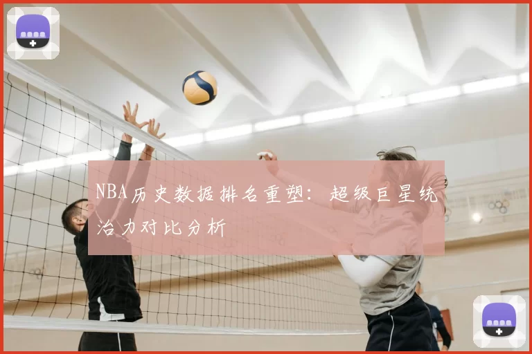 NBA历史数据排名重塑：超级巨星统治力对比分析