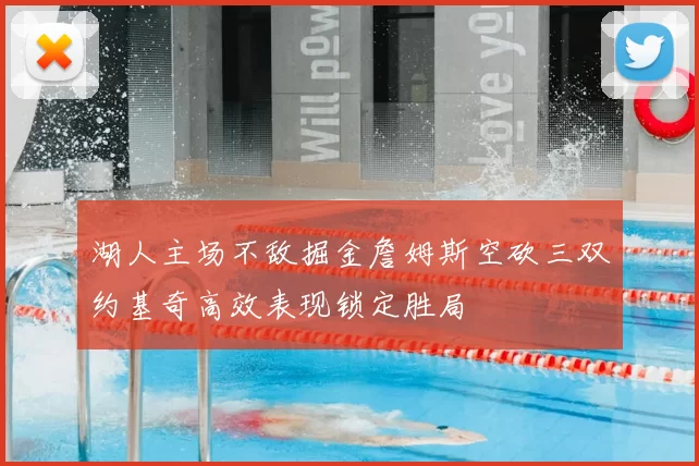 湖人主场不敌掘金詹姆斯空砍三双约基奇高效表现锁定胜局