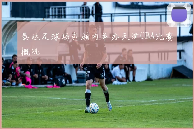 泰达足球场包厢内举办天津CBA比赛概况