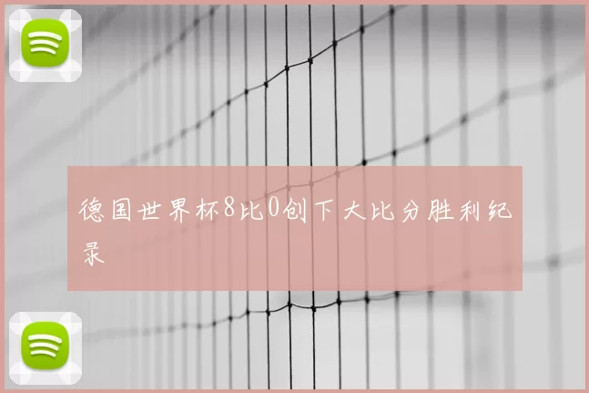 德国世界杯8比0创下大比分胜利纪录